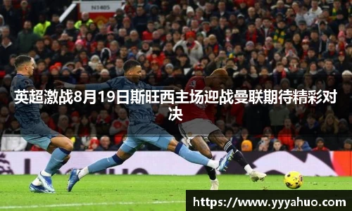 英超激战8月19日斯旺西主场迎战曼联期待精彩对决