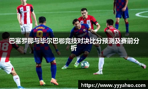 巴塞罗那与毕尔巴鄂竞技对决比分预测及赛前分析