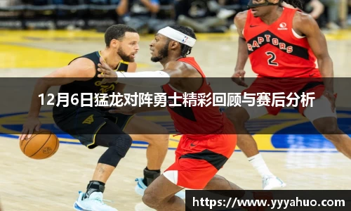 12月6日猛龙对阵勇士精彩回顾与赛后分析